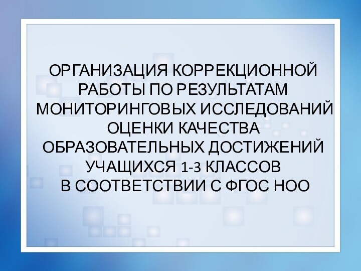 ОРГАНИЗАЦИЯ КОРРЕКЦИОННОЙ РАБОТЫ ПО РЕЗУЛЬТАТАМ МОНИТОРИНГОВЫХ ИССЛЕДОВАНИЙ ОЦЕНКИ КАЧЕСТВА ОБРАЗОВАТЕЛЬНЫХ