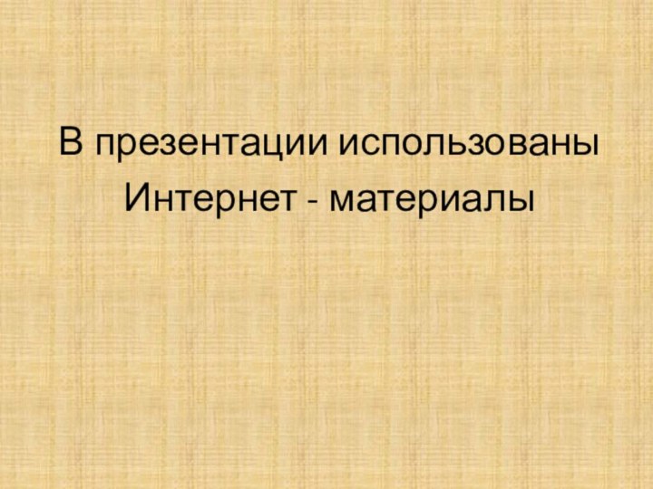 В презентации использованы Интернет - материалы