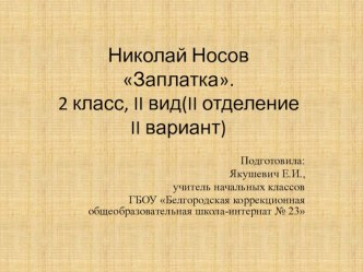 Презентация к уроку чтения по теме:Рассказ Н.Носова Заплатка ( 2 класс, II вид, I Iотделение II вариант) презентация к уроку по чтению (2 класс)