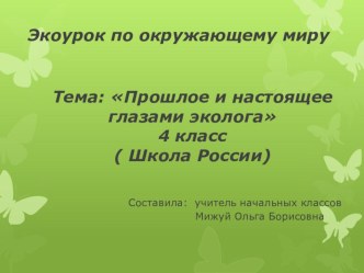 Презентация Тема: Прошлое и настоящее глазами эколога 4 класс ( Школа России) презентация к уроку по окружающему миру (4 класс)