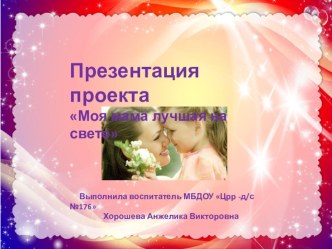 Презентация проекта Моя мама - лучшая на свете презентация к уроку (младшая группа)