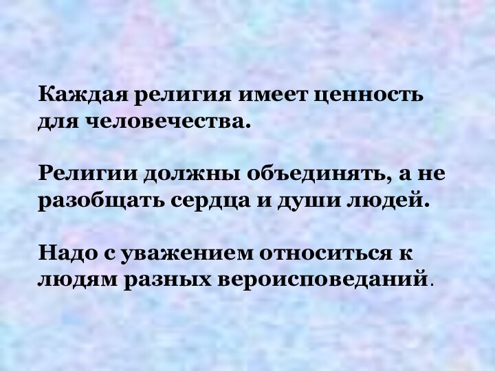 Каждая религия имеет ценность для человечества.  Религии должны объединять, а