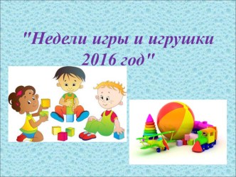 Отчёт о проведении Недели игры и игрушки 2016 год материал (подготовительная группа) по теме