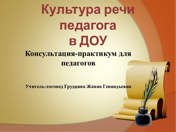 Культура речи педагога  в ДОУ Консультация-практикум для педагогов Учитель-логопед Грудцина Жанна Геннадьевна