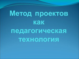 Метод проектов как педагогическая технология учебно-методический материал по теме