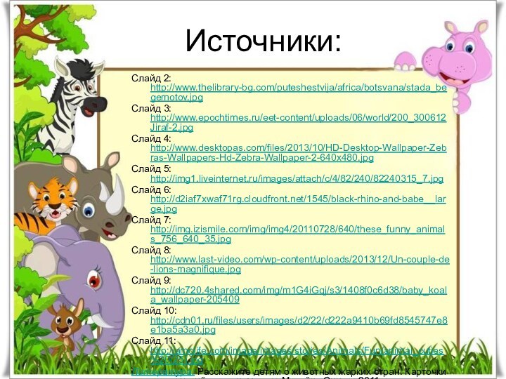Источники:Слайд 2: http://www.thelibrary-bg.com/puteshestvija/africa/botsvana/stada_begemotov.jpg Слайд 3: http://www.epochtimes.ru/eet-content/uploads/06/world/200_300612Jiraf-2.jpg Слайд 4: http://www.desktopas.com/files/2013/10/HD-Desktop-Wallpaper-Zebras-Wallpapers-Hd-Zebra-Wallpaper-2-640x480.jpg Слайд 5: http://img1.liveinternet.ru/images/attach/c/4/82/240/82240315_7.jpg