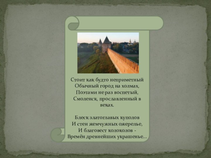 Стоит как будто неприметныйОбычный город на холмах,Поэтами не раз воспетый,Смоленск, прославленный в