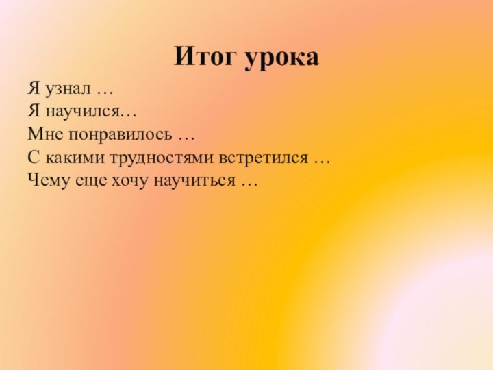 Итог урокаЯ узнал … Я научился…Мне понравилось …С какими трудностями встретился …Чему