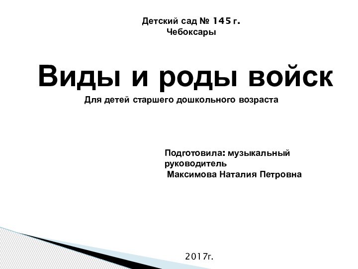 Виды и роды войскДетский сад № 145 г.ЧебоксарыПодготовила: музыкальный руководитель Максимова Наталия