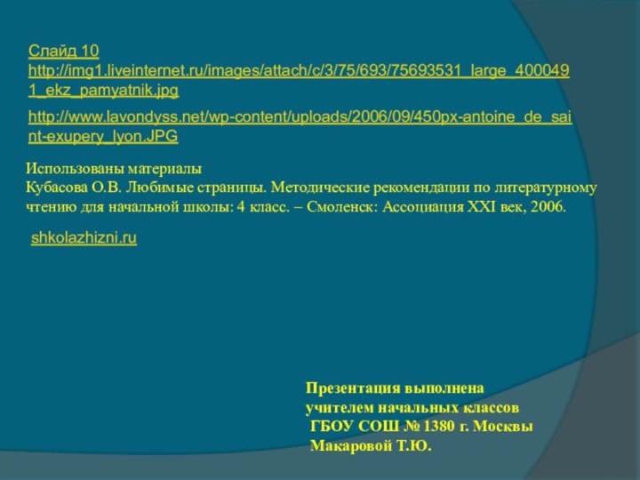 Слайд 10http://img1.liveinternet.ru/images/attach/c/3/75/693/75693531_large_4000491_ekz_pamyatnik.jpghttp://www.lavondyss.net/wp-content/uploads/2006/09/450px-antoine_de_saint-exupery_lyon.JPGshkolazhizni.ru Использованы материалы Кубасова О.В. Любимые страницы. Методические рекомендации по литературному