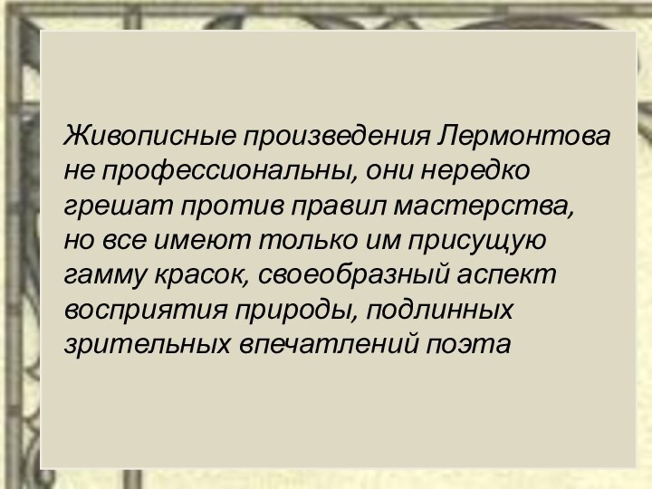 Живописные произведения Лермонтова не профессиональны, они нередко грешат против правил мастерства, но