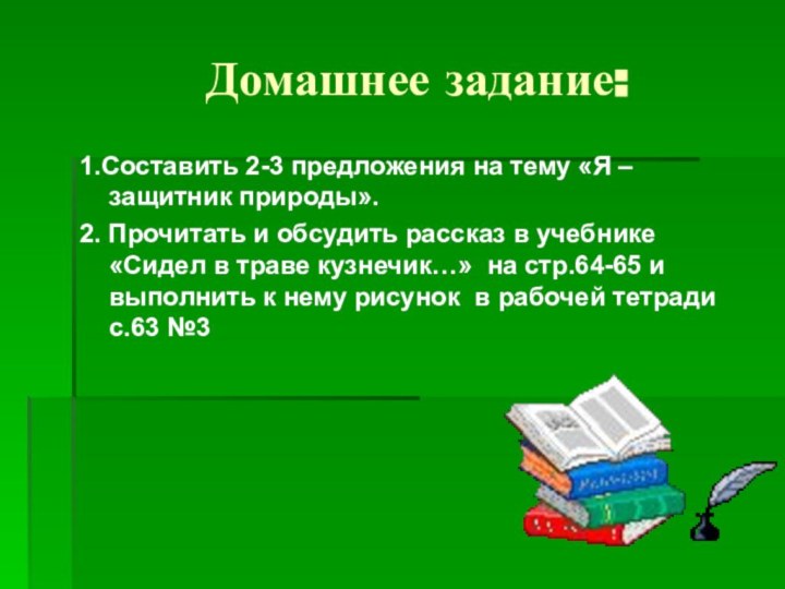 Домашнее задание:1.Составить 2-3 предложения на тему «Я –защитник природы».2. Прочитать и обсудить