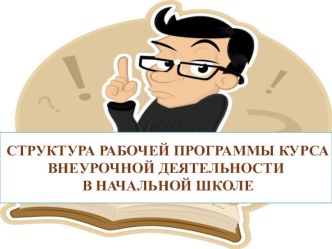 СТРУКТУРА РАБОЧЕЙ ПРОГРАММЫ КУРСА ВНЕУРОЧНОЙ ДЕЯТЕЛЬНОСТИ В НАЧАЛЬНОЙ ШКОЛЕ презентация к уроку