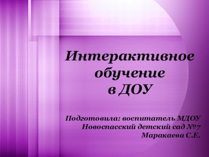 Интерактивное обучение в ДОУПодготовила: воспитатель МДОУ Новоспасский детский сад №7 Маракаева С.Е.