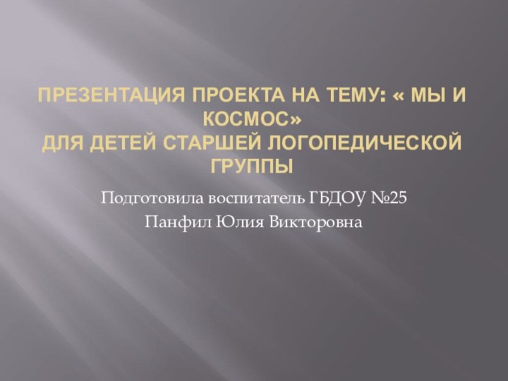 ПРЕЗЕНТАЦИЯ Проекта НА ТЕМУ: « МЫ И КОСМОС» ДЛЯ ДЕТЕЙ СТАРШЕЙ ЛОГОПЕДИЧЕСКОЙ