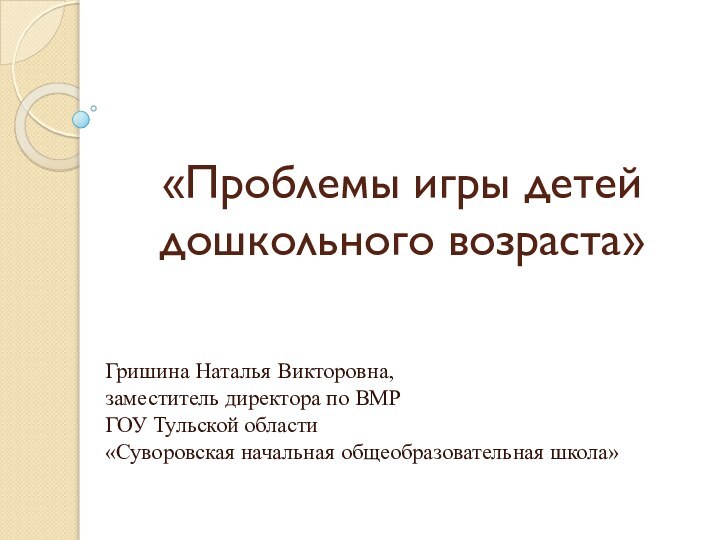 «Проблемы игры детей  дошкольного возраста»Гришина Наталья Викторовна,заместитель директора по ВМР