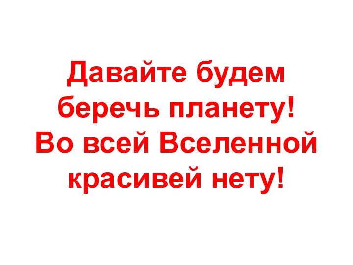 Давайте будем беречь планету! Во всей Вселенной красивей нету!