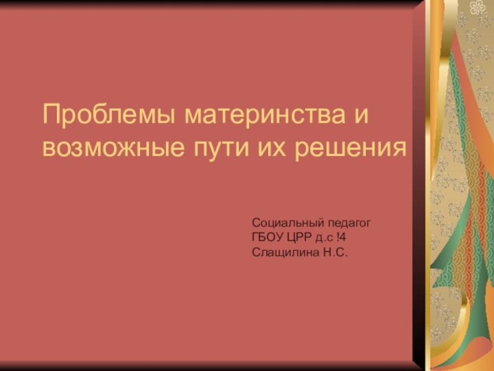 Проблемы материнства и возможные пути их решенияСоциальный педагогГБОУ ЦРР д.с !4Слащилина Н.С.