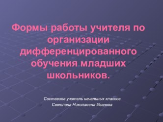 Формы работы учителя по организации дифференцированного обучения младших школьников. презентация к уроку