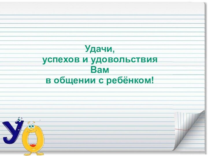 Удачи, успехов и удовольствия Вам в общении с ребёнком!