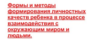 Презентация Формы и методы формирования личностных качеств ребенка в процессе взаимодействия с окружающим миром и людьми. презентация к уроку (подготовительная группа)