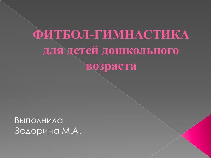 ФИТБОЛ-ГИМНАСТИКА для детей дошкольного возраста Выполнила Задорина М.А.