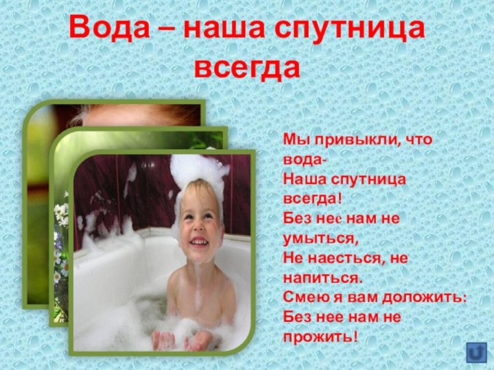 Вода – наша спутница всегдаМы привыкли, что вода- Наша спутница всегда! Без