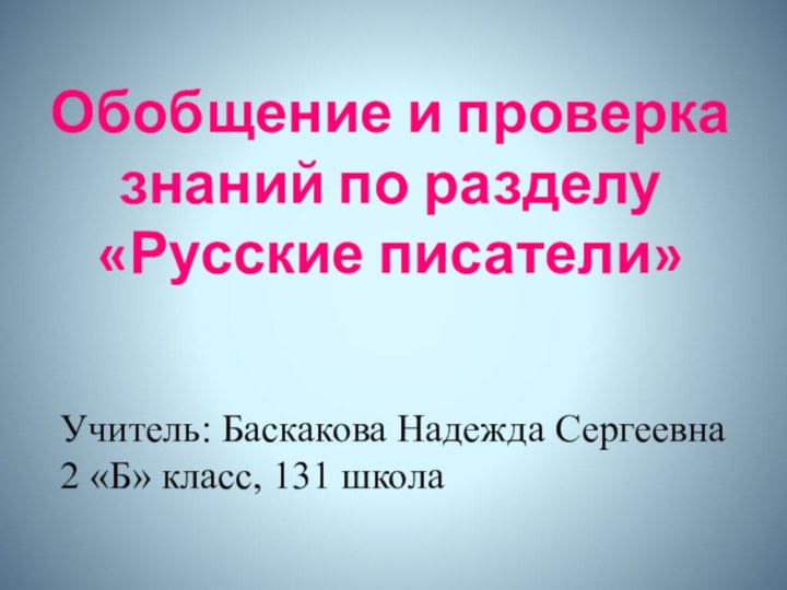 Обобщение и проверка знаний по разделу «Русские писатели»Учитель: Баскакова Надежда Сергеевна2 «Б» класс, 131 школа