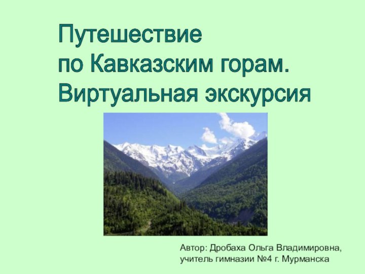 Путешествие  по Кавказским горам.  Виртуальная экскурсияАвтор: Дробаха Ольга Владимировна,учитель гимназии №4 г. Мурманска