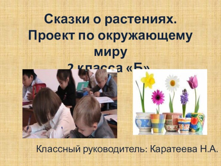 Сказки о растениях. Проект по окружающему миру 2 класса «Б». Классный руководитель: Каратеева Н.А.