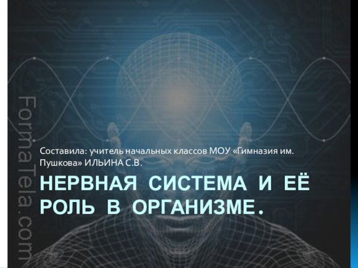 Нервная система и её роль в организме.Составила: учитель начальных классов МОУ «Гимназия им.Пушкова» ИЛЬИНА С.В.