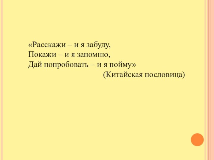 «Расскажи – и я забуду, Покажи – и я запомню, Дай