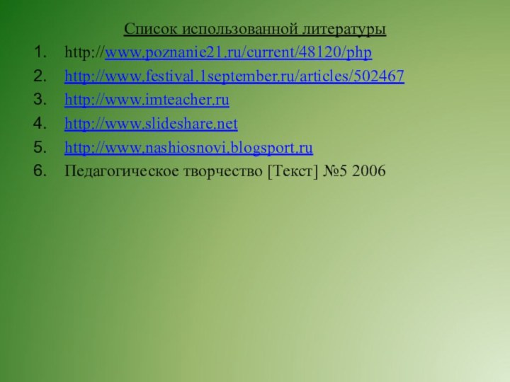 Список использованной литературыhttp://www.poznanie21.ru/current/48120/phphttp://www.festival.1september.ru/articles/502467http://www.imteacher.ruhttp://www.slideshare.nethttp://www.nashiosnovi.blogsport.ruПедагогическое творчество [Текст] №5 2006