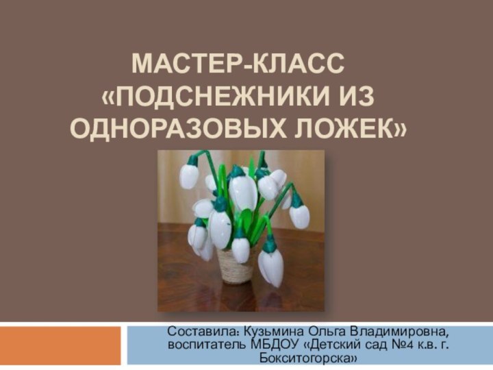 МАСТЕР-КЛАСС  «ПОДСНЕЖНИКИ ИЗ ОДНОРАЗОВЫХ ЛОЖЕК»Составила: Кузьмина Ольга Владимировна, воспитатель МБДОУ «Детский