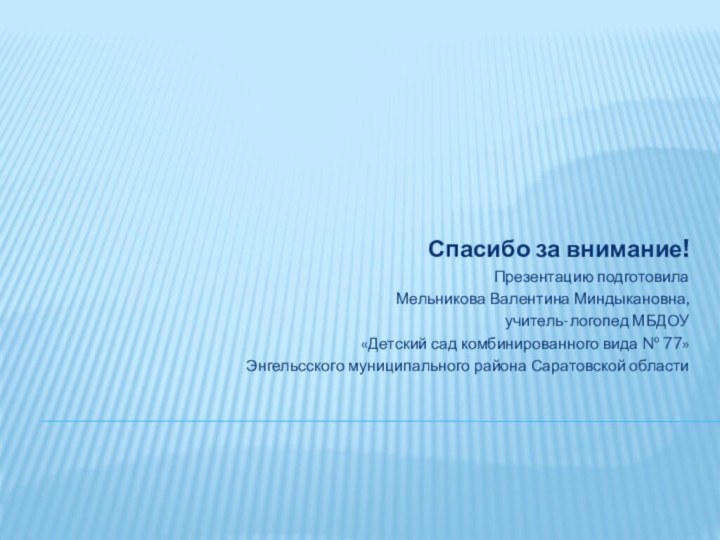 Спасибо за внимание!Презентацию подготовилаМельникова Валентина Миндыкановна,учитель-логопед МБДОУ «Детский сад комбинированного вида №