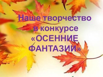 Презентация поделок Осенние фантазии презентация к уроку (подготовительная группа)