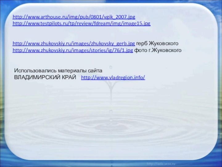 http://www.arthouse.ru/img/pub/0801/vgik_2007.jpghttp://www.testpilots.ru/tp/review/fdream/img/image15.jpghttp://www.zhukovskiy.ru/images/zhukovsky_gerb.jpg герб Жуковскогоhttp://www.zhukovskiy.ru/images/stories/ig/76/1.jpg фото г.Жуковского Использовались материалы сайта  ВЛАДИМИРСКИЙ КРАЙ  http://www.vladregion.info/