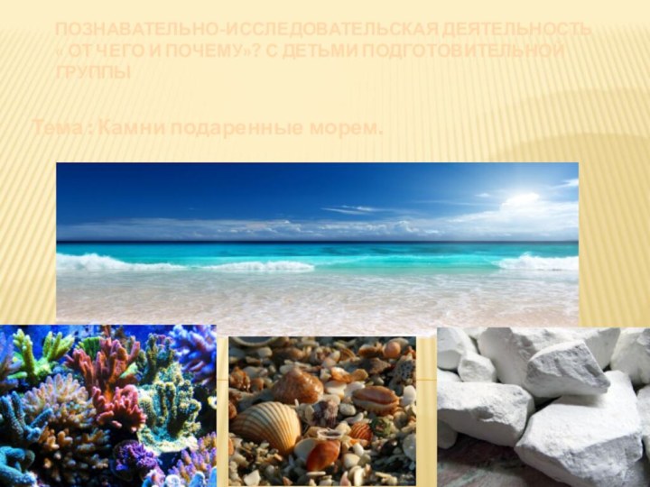 Познавательно-исследовательская деятельность « От Чего и Почему»? с детьми подготовительной группыТема : Камни подаренные морем.