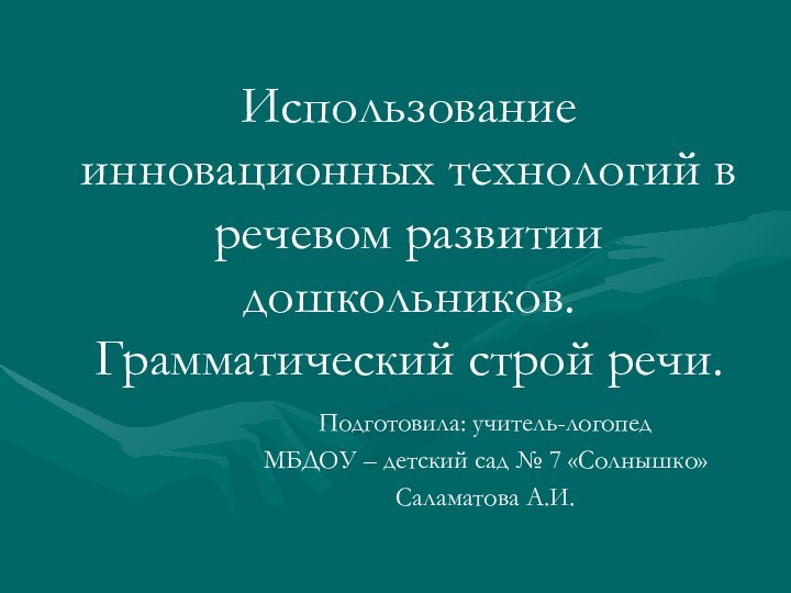 Использование инновационных технологий в речевом развитии дошкольников. Грамматический строй речи.Подготовила: учитель-логопед МБДОУ