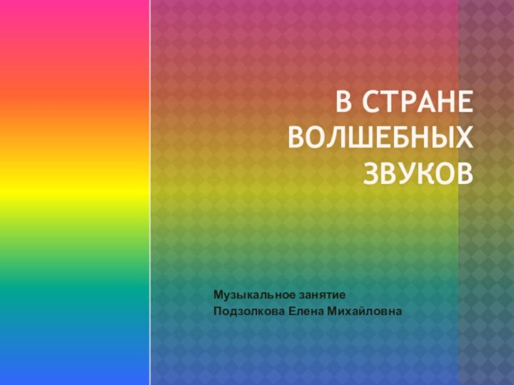 Музыкальное занятиеПодзолкова Елена МихайловнаВ стране волшебных звуков