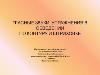 Презентация к уроку обучения грамоте ГЛАСНЫЕ ЗВУКИ. УПРАЖНЕНИЯ В ОБВЕДЕНИИ ПО КОНТУРУ И ШТРИХОВКЕ презентация к уроку по русскому языку (1 класс) по теме