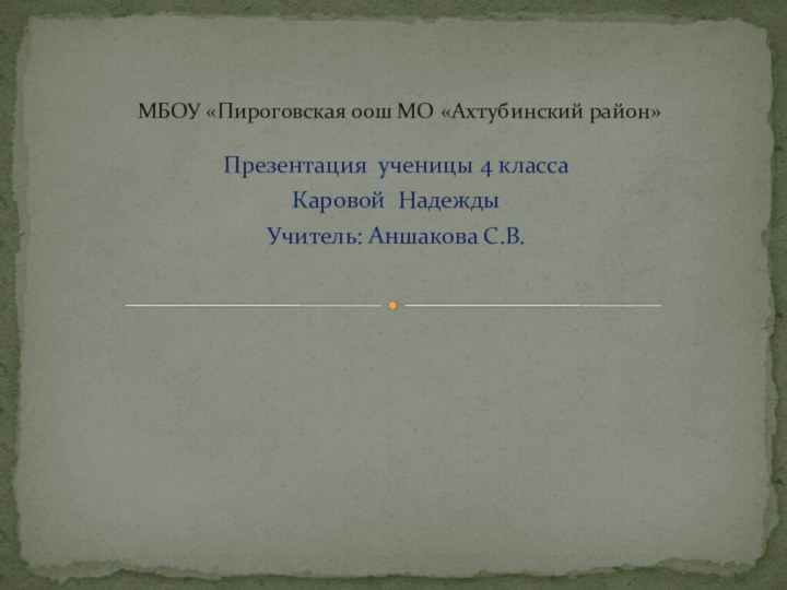 Презентация ученицы 4 класса Каровой НадеждыУчитель: Аншакова С.В.МБОУ «Пироговская оош МО «Ахтубинский район»