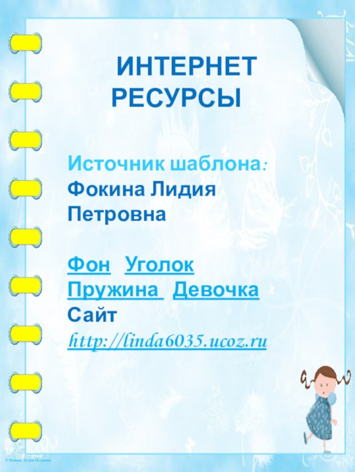 ИНТЕРНЕТ РЕСУРСЫИсточник шаблона: Фокина Лидия ПетровнаФон  Уголок  Пружина  ДевочкаСайт http://linda6035.ucoz.ru