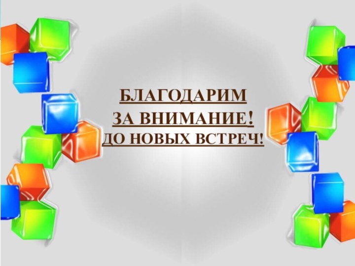  БЛАГОДАРИМ ЗА ВНИМАНИЕ!ДО НОВЫХ ВСТРЕЧ!