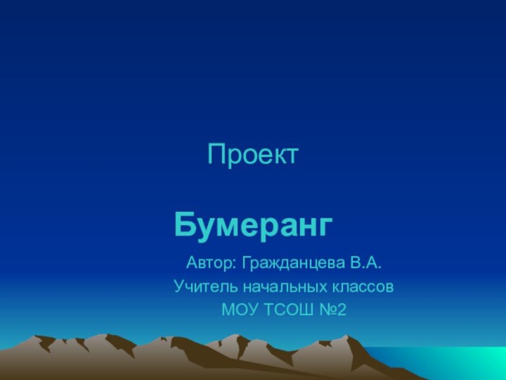 Проект  БумерангАвтор: Гражданцева В.А.Учитель начальных классовМОУ ТСОШ №2