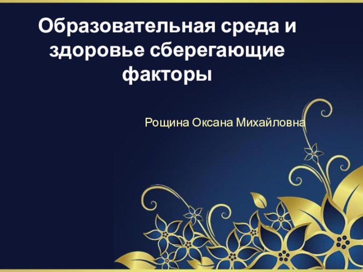 Образовательная среда и здоровье сберегающие факторы Рощина Оксана Михайловна