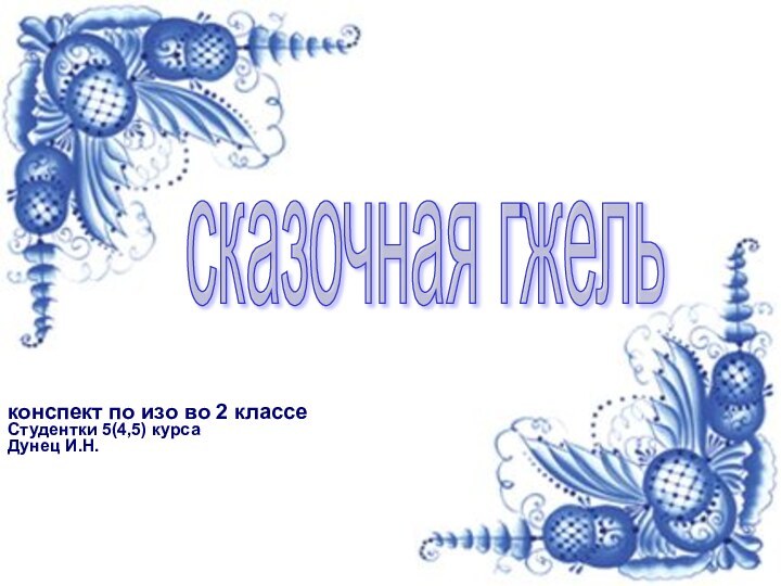 конспект по изо во 2 классеСтудентки 5(4,5) курсаДунец И.Н.сказочная гжель