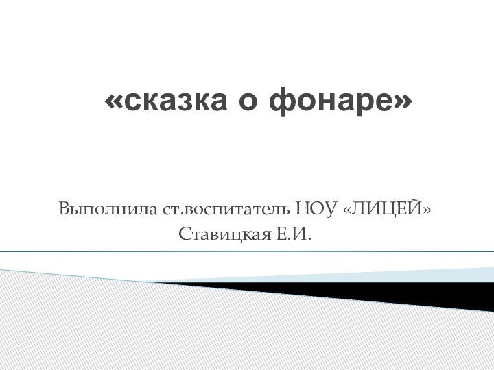 «сказка о фонаре»Выполнила ст.воспитатель НОУ «ЛИЦЕЙ»Ставицкая Е.И.