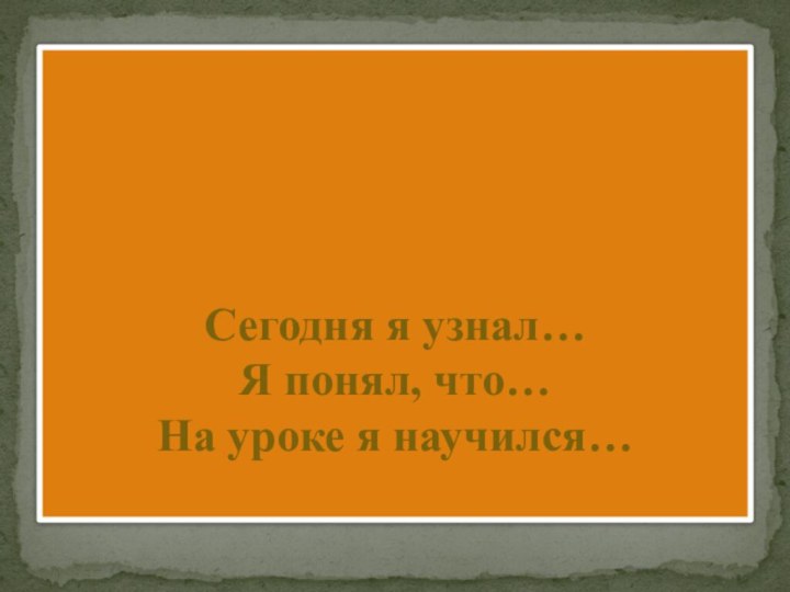 Сегодня я узнал… Я понял, что… На уроке я научился…