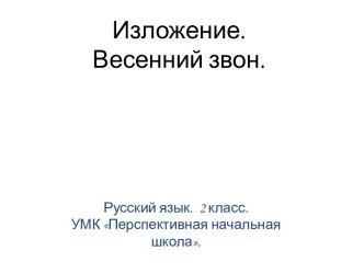 Презентация по русскому языку для 2 класса. УМК Перспективная начальная школа. Письменное изложение Весенний звон. презентация к уроку по русскому языку (2 класс)